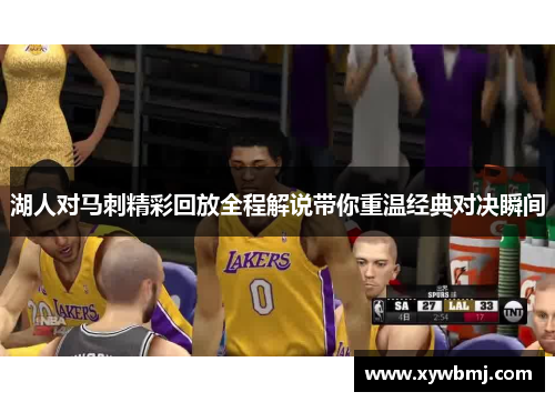 湖人对马刺精彩回放全程解说带你重温经典对决瞬间